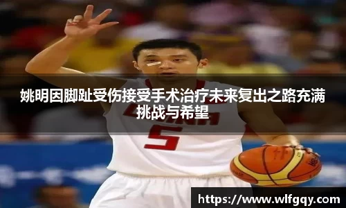姚明因脚趾受伤接受手术治疗未来复出之路充满挑战与希望