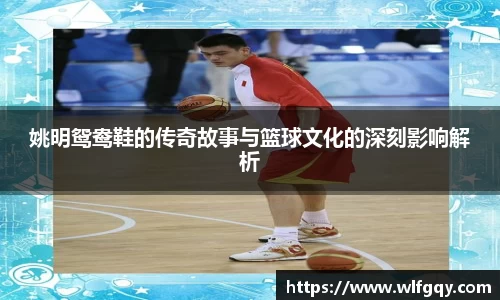 姚明鸳鸯鞋的传奇故事与篮球文化的深刻影响解析