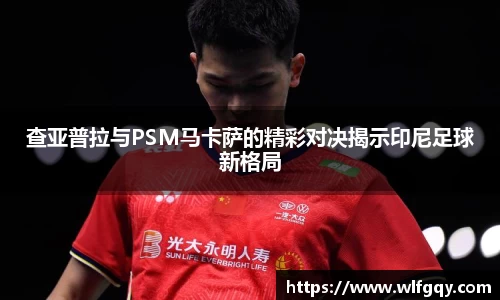 查亚普拉与PSM马卡萨的精彩对决揭示印尼足球新格局