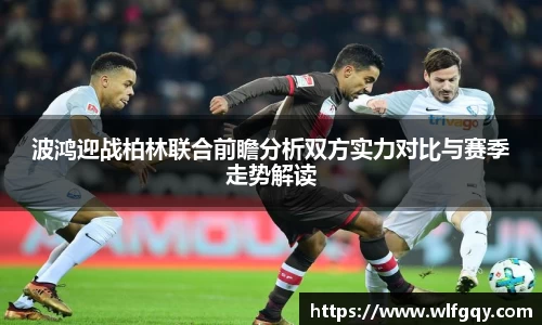 波鸿迎战柏林联合前瞻分析双方实力对比与赛季走势解读